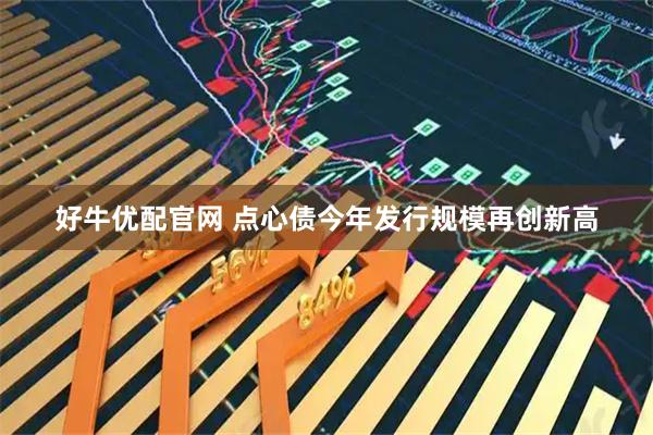好牛优配官网 点心债今年发行规模再创新高