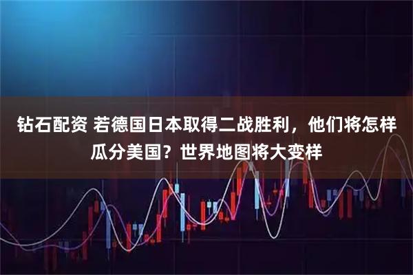 钻石配资 若德国日本取得二战胜利，他们将怎样瓜分美国？世界地图将大变样