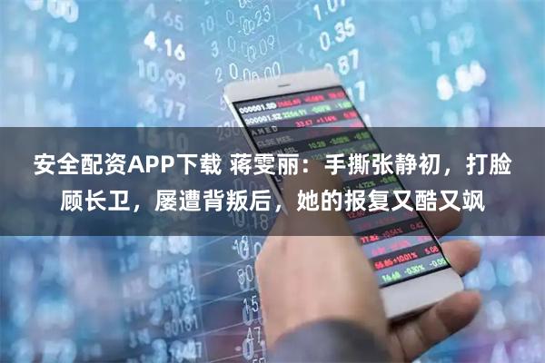 安全配资APP下载 蒋雯丽：手撕张静初，打脸顾长卫，屡遭背叛后，她的报复又酷又飒