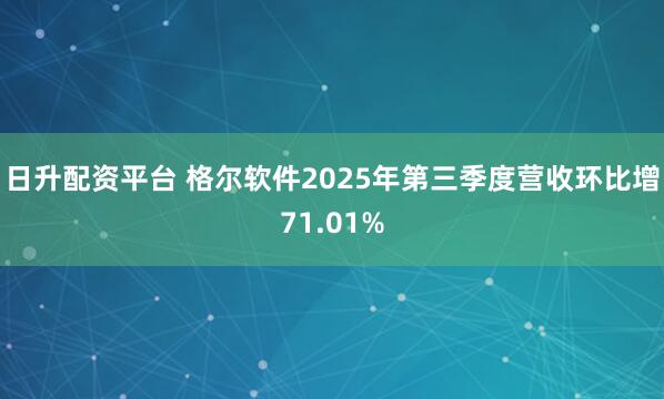 日升配资平台 格尔软件2025年第三季度营收环比增71.01%