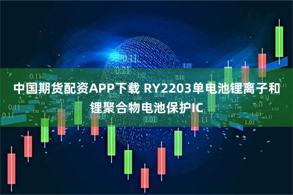 中国期货配资APP下载 RY2203单电池锂离子和锂聚合物电池保护IC