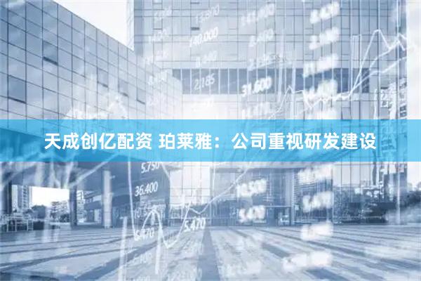 天成创亿配资 珀莱雅：公司重视研发建设