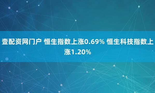 壹配资网门户 恒生指数上涨0.69% 恒生科技指数上涨1.20%