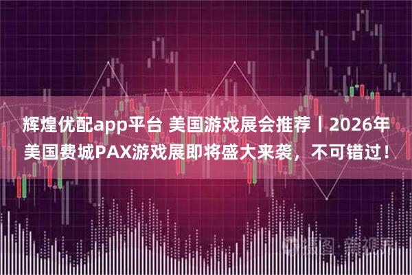 辉煌优配app平台 美国游戏展会推荐丨2026年美国费城PAX游戏展即将盛大来袭，不可错过！
