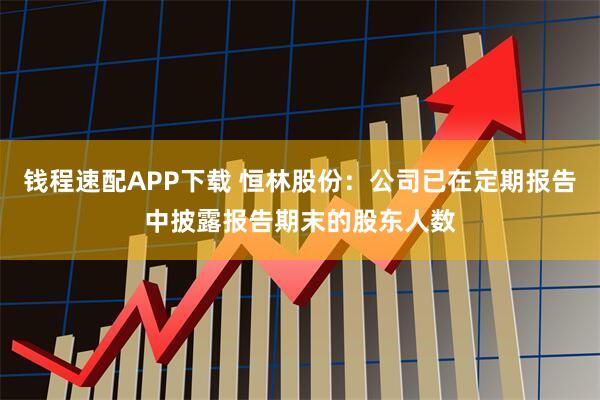 钱程速配APP下载 恒林股份：公司已在定期报告中披露报告期末的股东人数