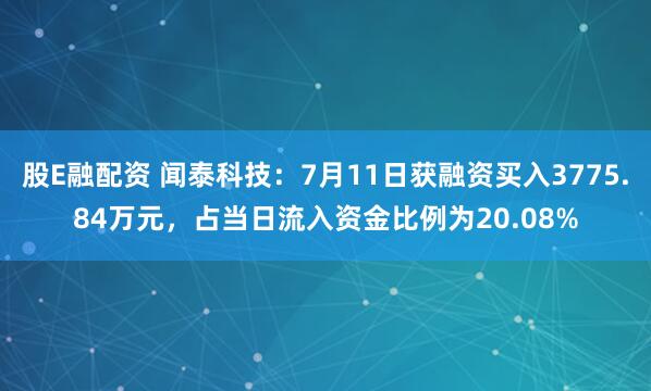 股E融配资 闻泰科技：7月11日获融资买入3775.84万元，占当日流入资金比例为20.08%