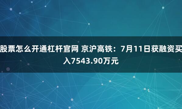 股票怎么开通杠杆官网 京沪高铁：7月11日获融资买入7543.90万元