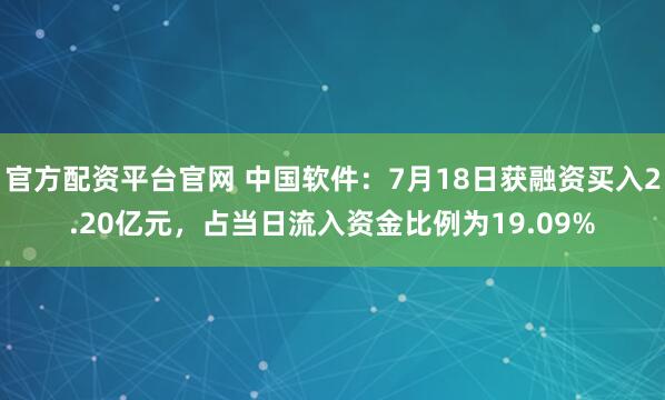 官方配资平台官网 中国软件：7月18日获融资买入2.20亿元，占当日流入资金比例为19.09%