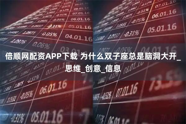 倍顺网配资APP下载 为什么双子座总是脑洞大开_思维_创意_信息