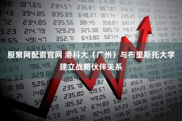 股窜网配资官网 港科大（广州）与布里斯托大学建立战略伙伴关系